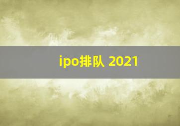 ipo排队 2021